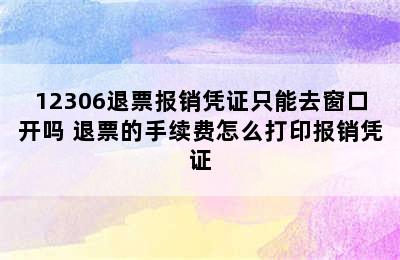 12306退票报销凭证只能去窗口开吗 退票的手续费怎么打印报销凭证